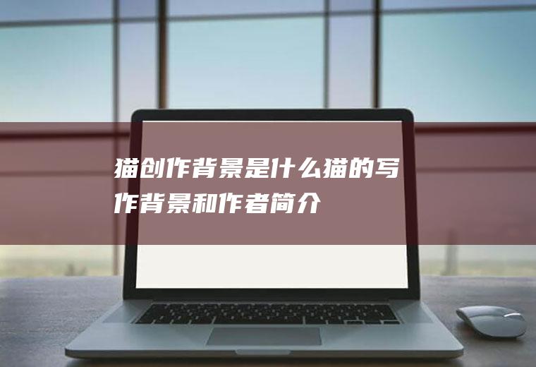 《猫》创作背景是什么(猫的写作背景和作者简介)
