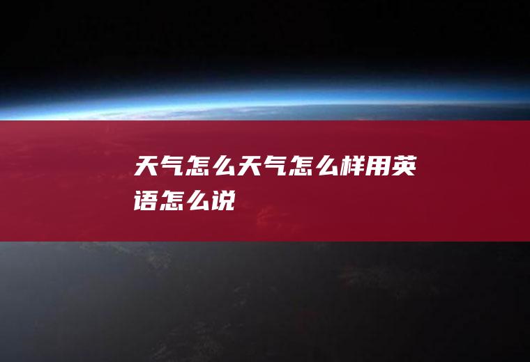 天气怎么天气怎么样用英语怎么说