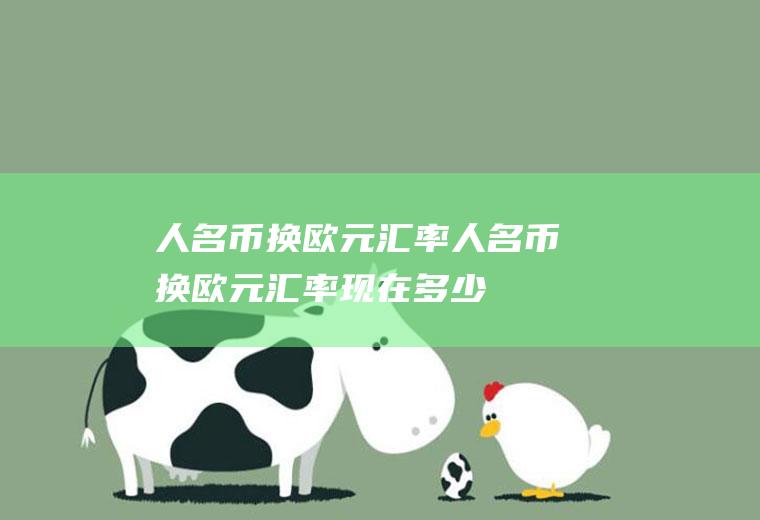 人名币换欧元汇率人名币换欧元汇率现在多少
