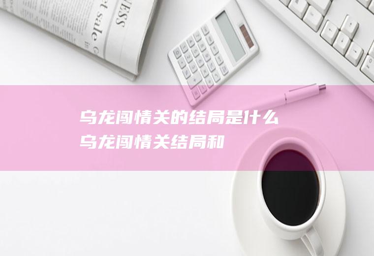 《乌龙闯情关》的结局是什么(乌龙闯情关结局和谁在一起)