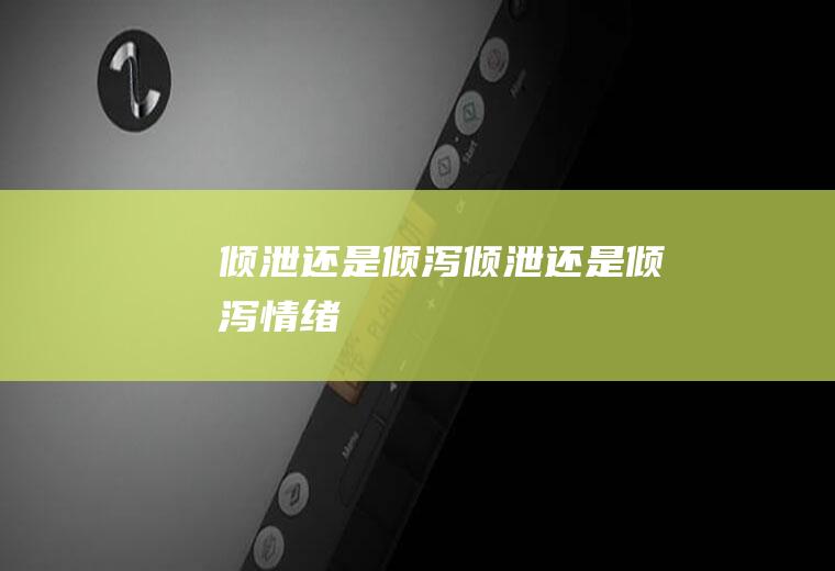 倾泄还是倾泻,倾泄还是倾泻情绪