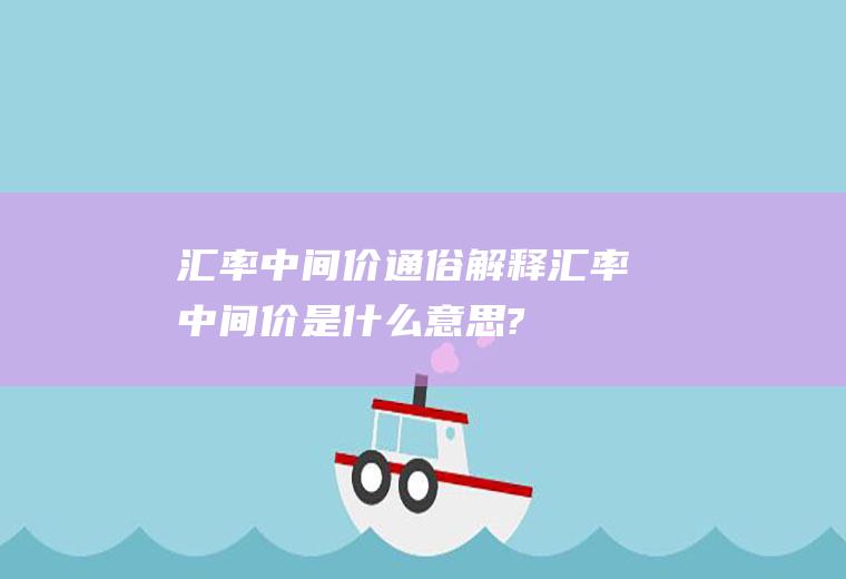 汇率中间价通俗解释汇率中间价是什么意思?