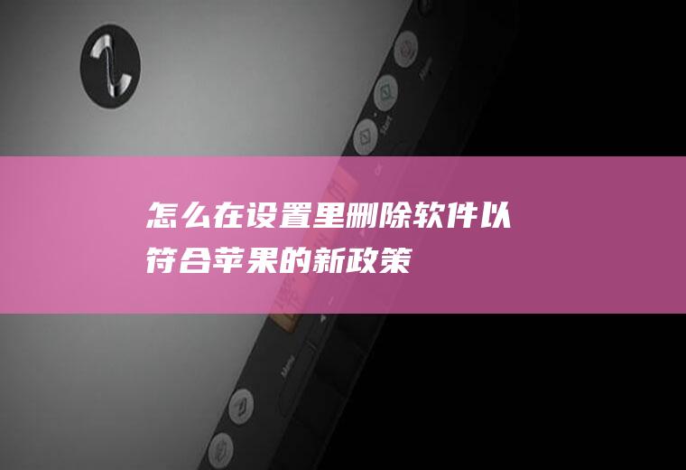 怎么在设置里删除软件(以符合苹果的新政策)