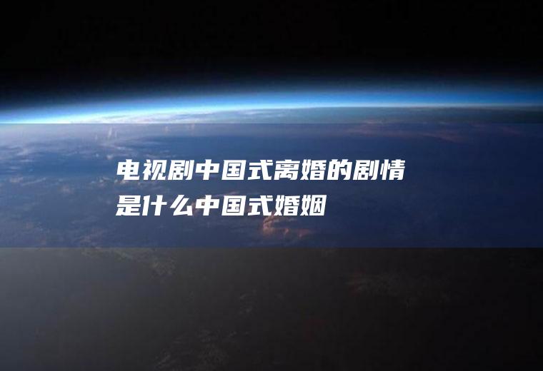 电视剧《中国式离婚》的剧情是什么(中国式婚姻电视剧全集)