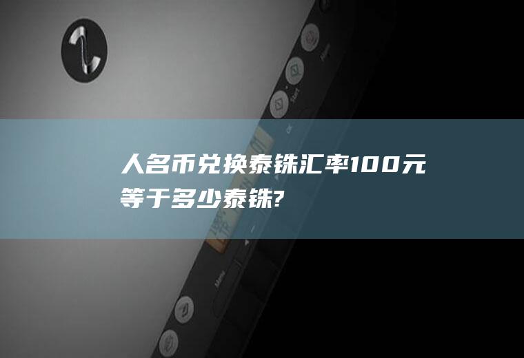 人名币兑换泰铢汇率100元等于多少泰铢?