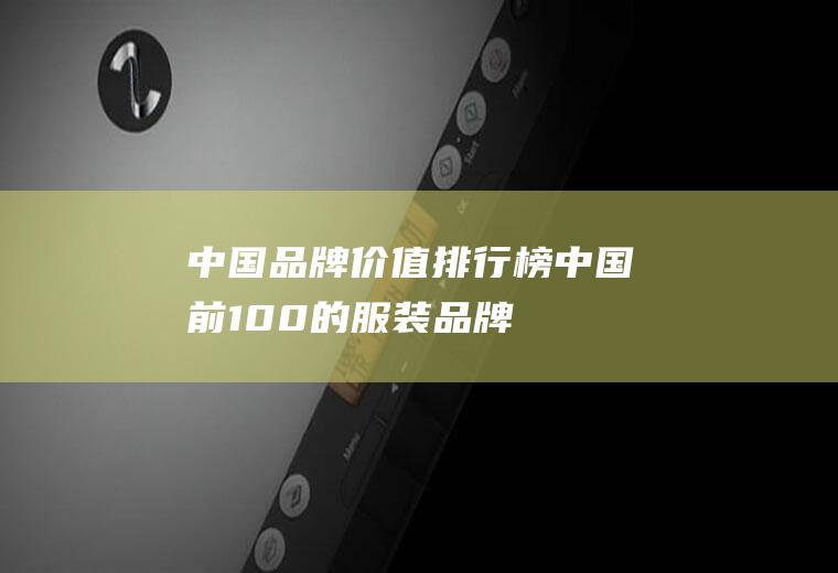 中国品牌价值排行榜(中国前100的服装品牌)