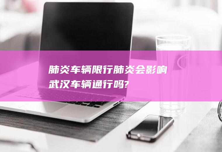 肺炎车辆限行肺炎会影响武汉车辆通行吗?