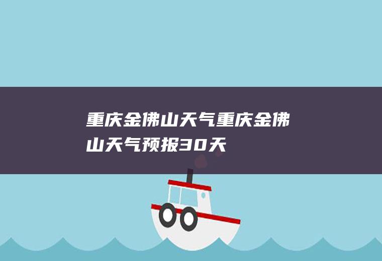 重庆金佛山天气重庆金佛山天气预报30天