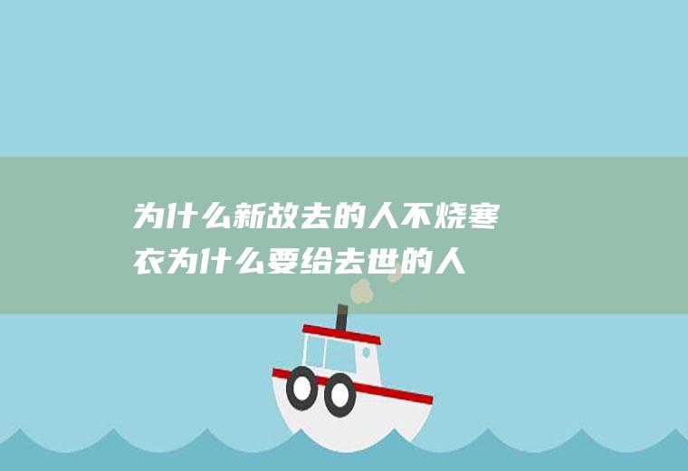 为什么新故去的人不烧寒衣(为什么要给去世的人烧寒衣)