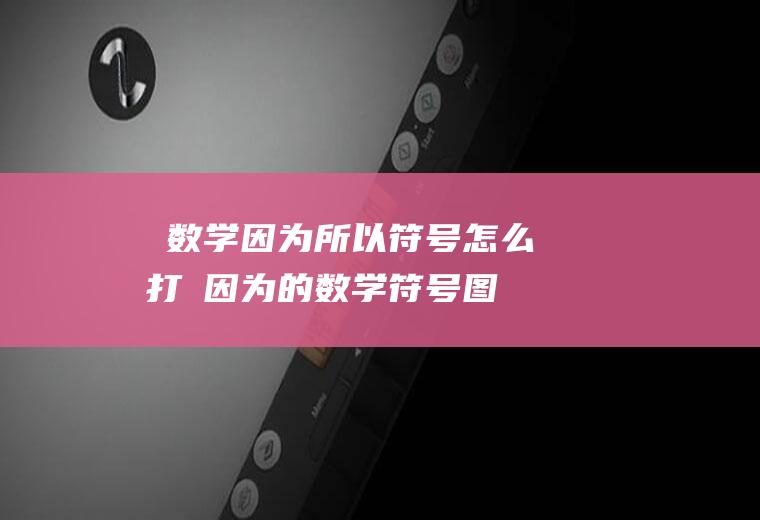 ∵数学因为所以符号怎么打∴(因为的数学符号图片)