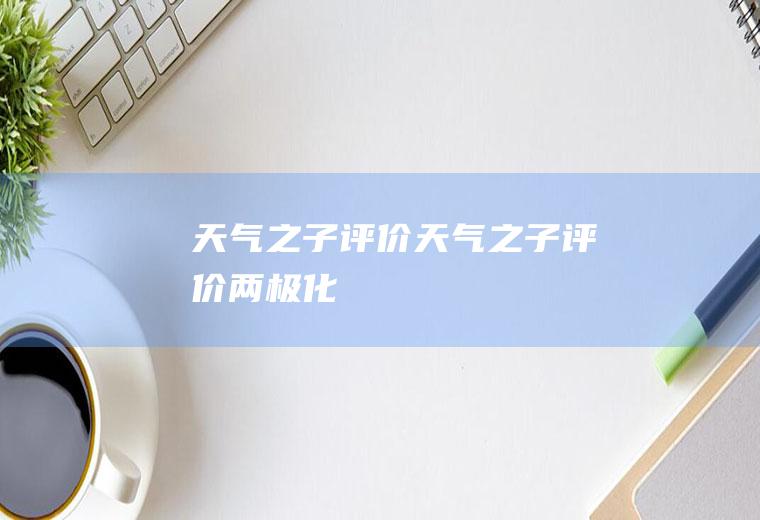 天气之子评价天气之子评价两极化