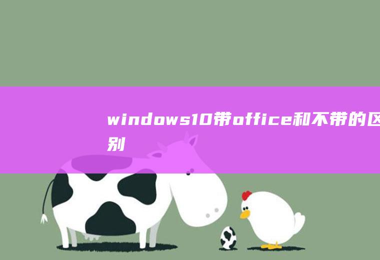 windows10带office和不带的区别,你知道吗？
