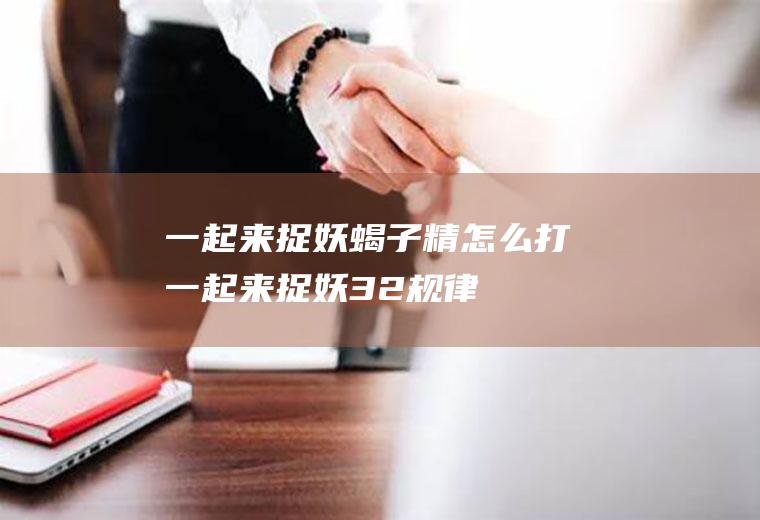 一起来捉妖蝎子精怎么打(一起来捉妖32规律)