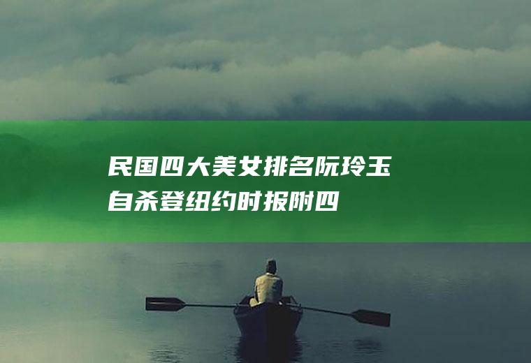 民国四大美女排名：阮玲玉自杀登纽约时报(附四人一生简介)