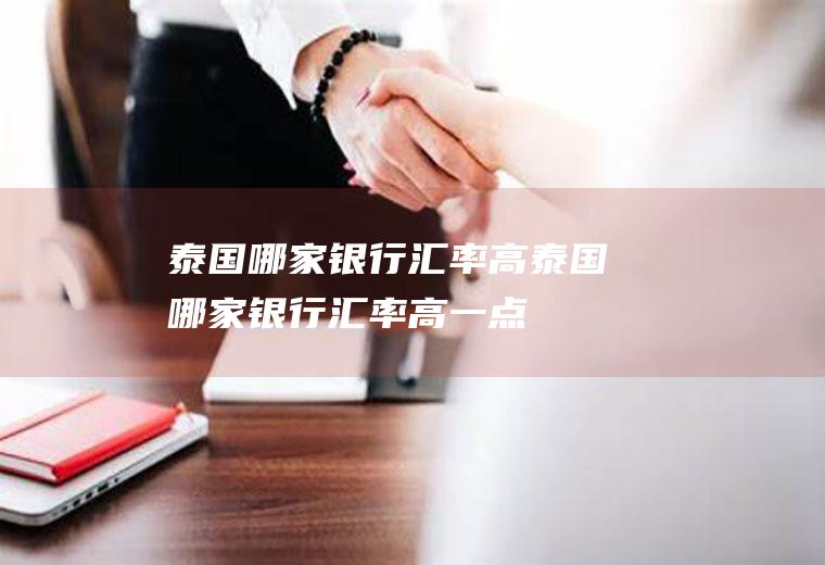 泰国哪家银行汇率高泰国哪家银行汇率高一点