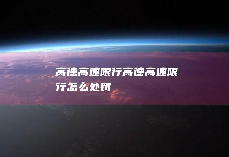 高德高速限行高德高速限行怎么处罚