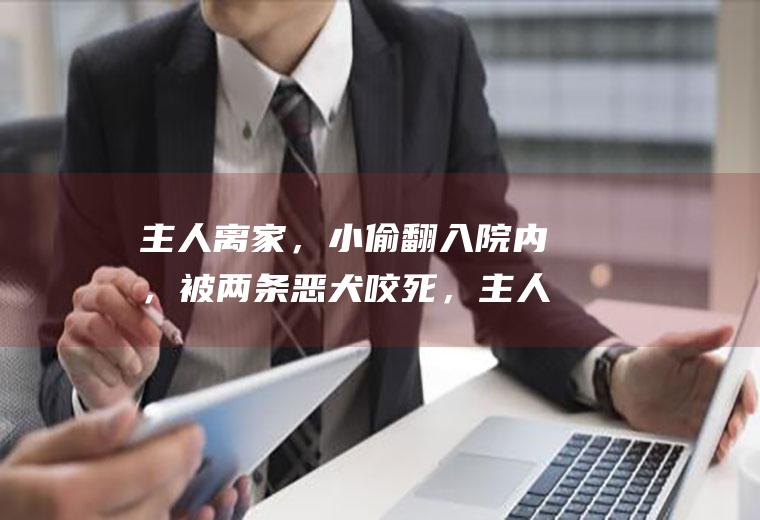主人离家，小偷翻入院内，被两条恶犬咬死，主人要负刑事责任吗(小偷如何确定家里没人)
