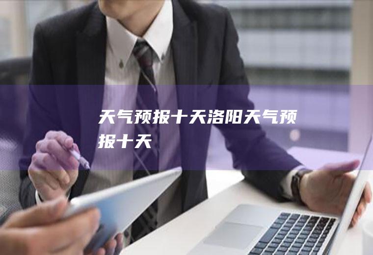 天气预报十天洛阳天气预报十天