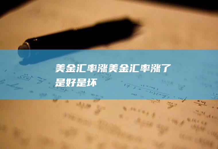 美金汇率涨美金汇率涨了是好是坏