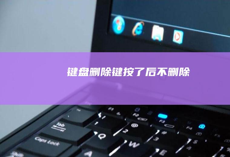 键盘删除键按了后不删除