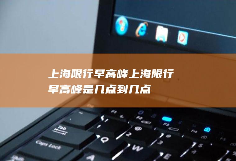 上海限行早高峰上海限行早高峰是几点到几点