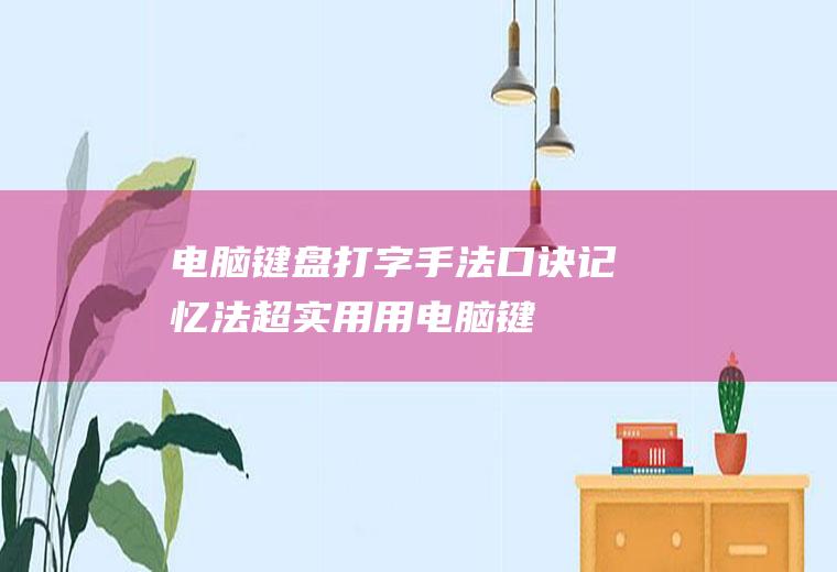 电脑键盘打字手法口诀记忆法,超实用!用电脑键盘也能打出一手好字