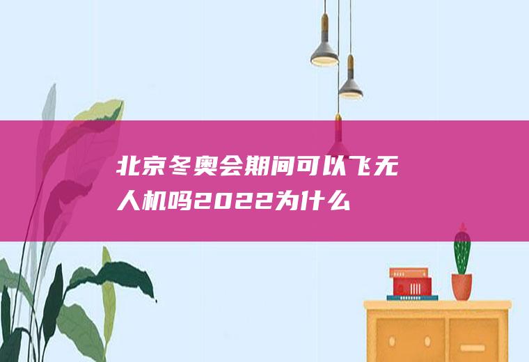 北京冬奥会期间可以飞无人机吗2022(为什么北京能举办2022年冬奥会)