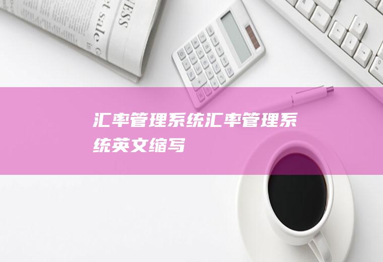 汇率管理系统汇率管理系统英文缩写