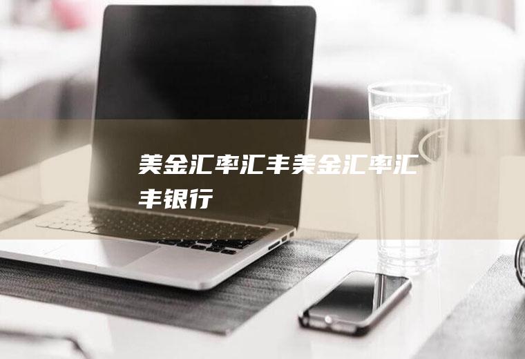 美金汇率汇丰美金汇率汇丰银行