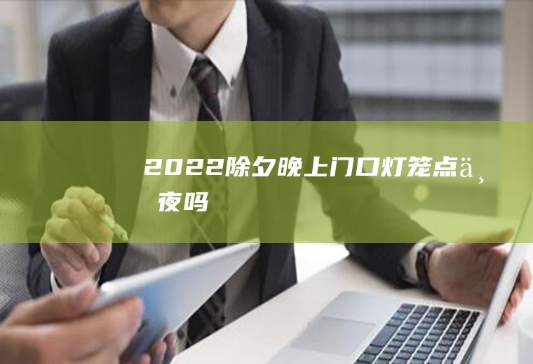 2022除夕晚上门口灯笼点一夜吗