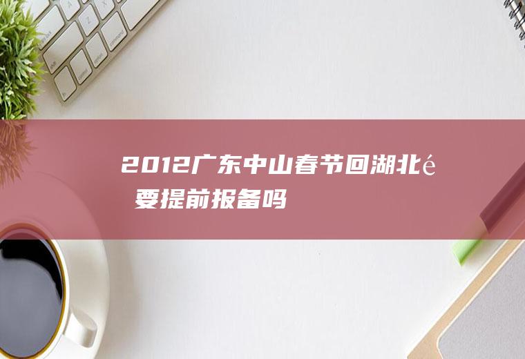 2012广东中山春节回湖北需要提前报备吗