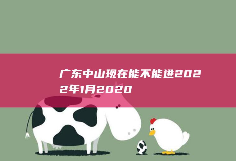 广东中山现在能不能进2022年1月(2020年中山市)