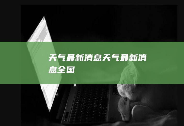 天气最新消息天气最新消息全国