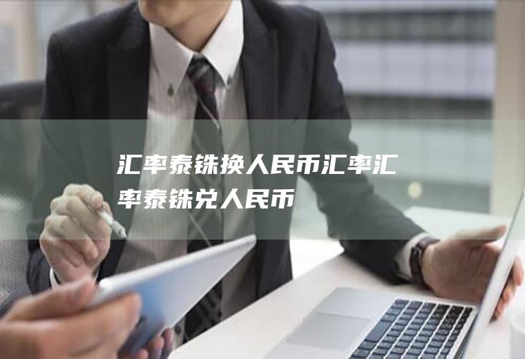 汇率泰铢换人民币汇率汇率泰铢兑人民币