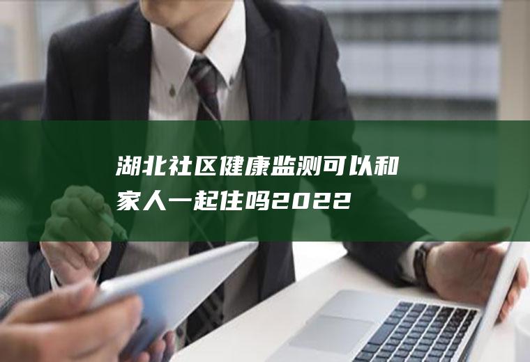 湖北社区健康监测可以和家人一起住吗2022