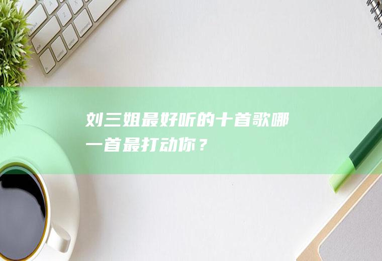 刘三姐最好听的十首歌,哪一首最打动你？