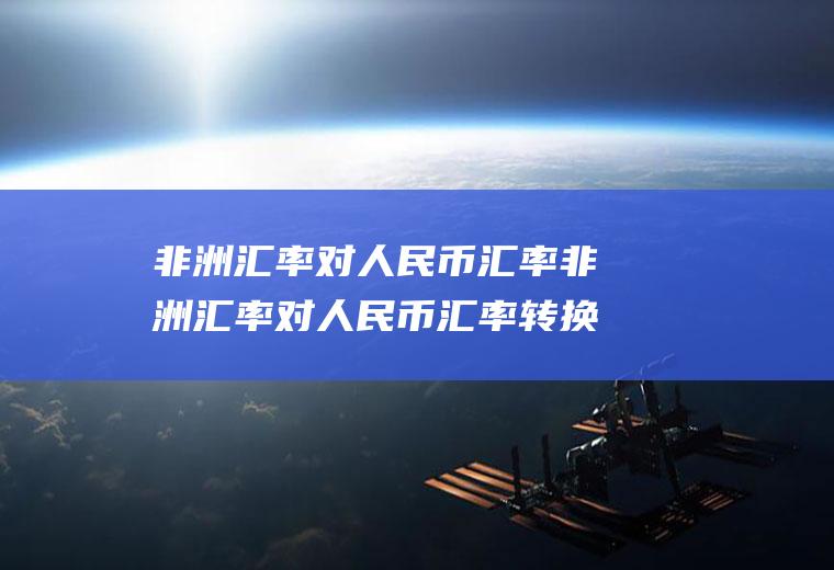 非洲汇率对人民币汇率非洲汇率对人民币汇率转换器