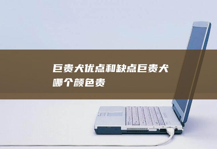 巨贵犬优点和缺点(巨贵犬哪个颜色贵)
