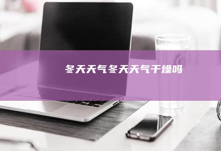 冬天天气冬天天气干燥吗