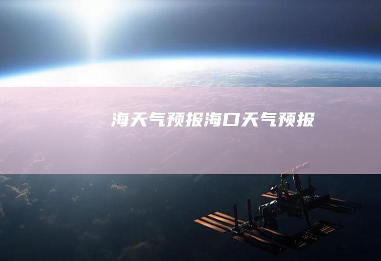 海天气预报海口天气预报