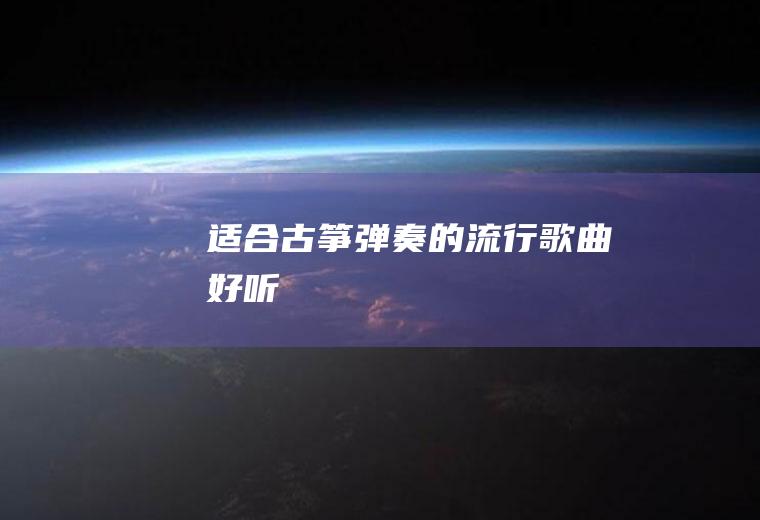 适合古筝弹奏的流行歌曲,好听!