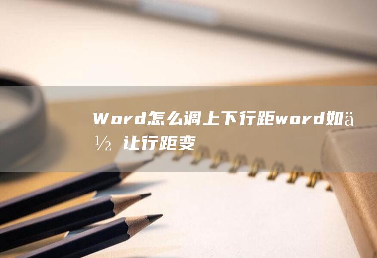 Word怎么调上下行距,word如何让行距变紧凑？