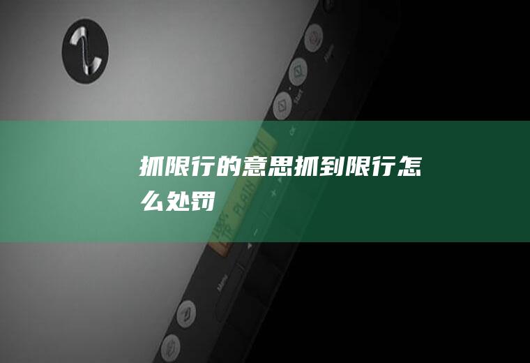 抓限行的意思抓到限行怎么处罚