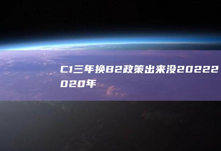 C1三年换B2政策出来没2022(2020年c1可以直接B2)