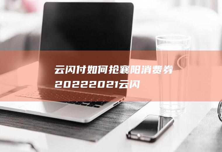 云闪付如何抢襄阳消费券2022(2021云闪付消费券)