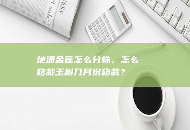 地涌金莲怎么分株，怎么移栽,玉树几月份移栽？