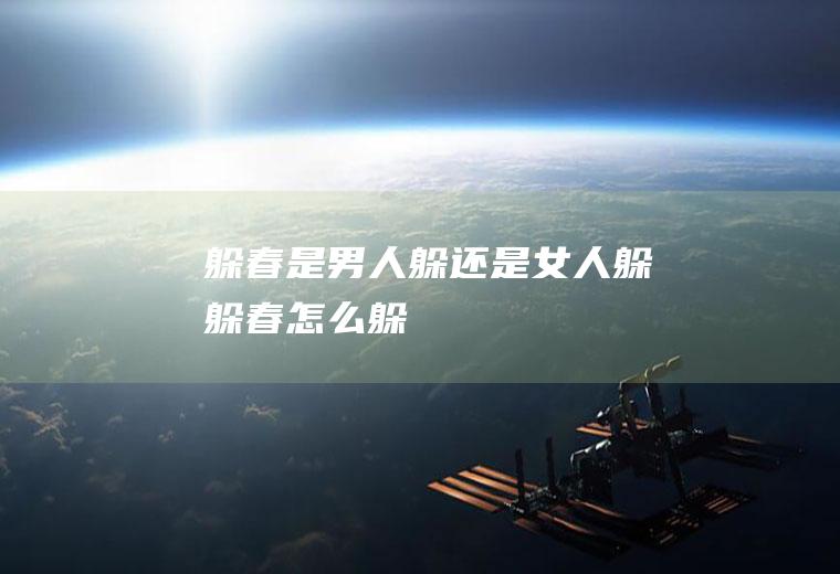 躲春是男人躲还是女人躲(躲春怎么躲)