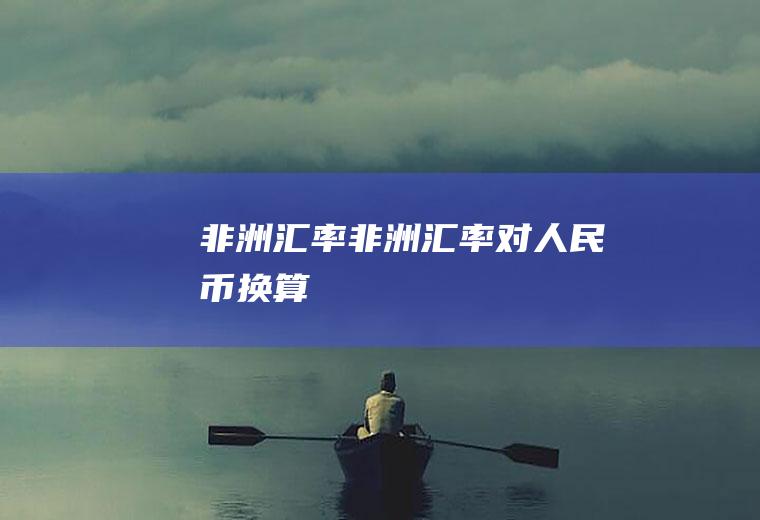 非洲汇率非洲汇率对人民币换算