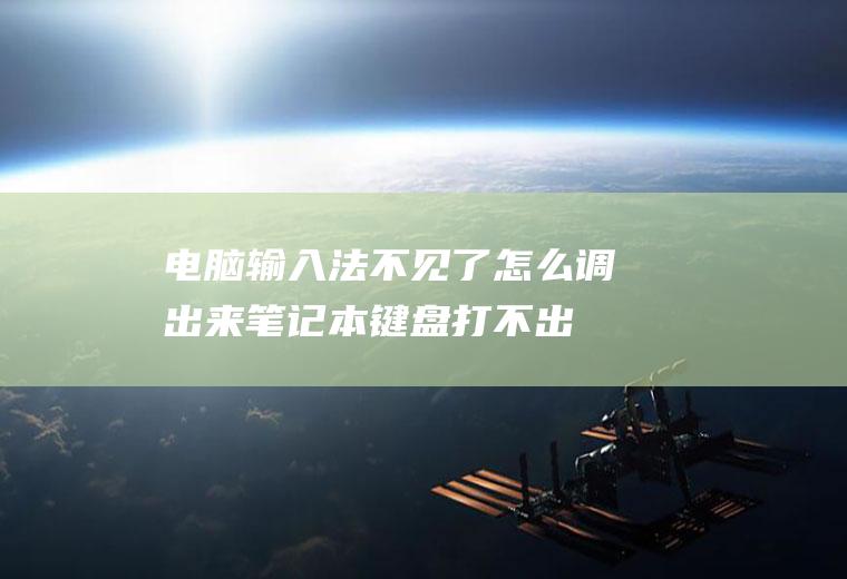 电脑输入法不见了怎么调出来(笔记本键盘打不出字怎么办?键盘打不出字的解决办法)