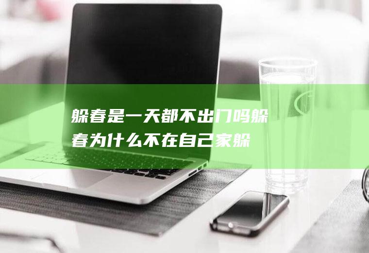 躲春是一天都不出门吗(躲春为什么不在自己家躲)